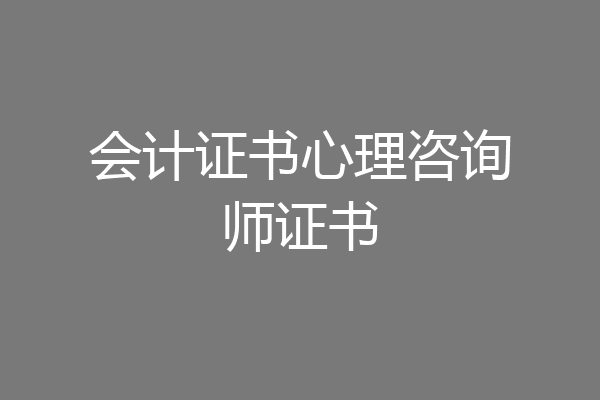 会计证书心理咨询师证书
