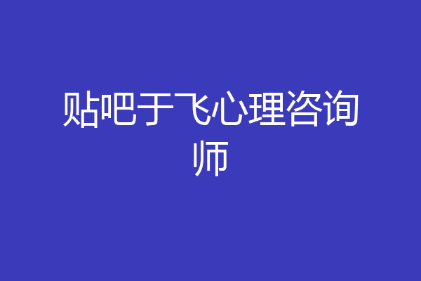 贴吧于飞心理咨询师