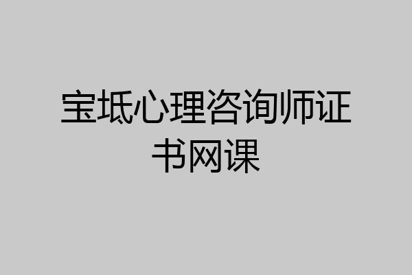 宝坻心理咨询师证书网课