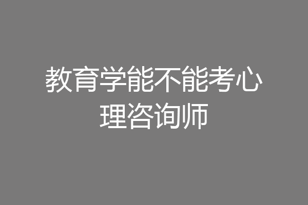 教育学能不能考心理咨询师