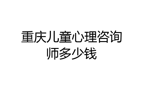重庆儿童心理咨询师多少钱