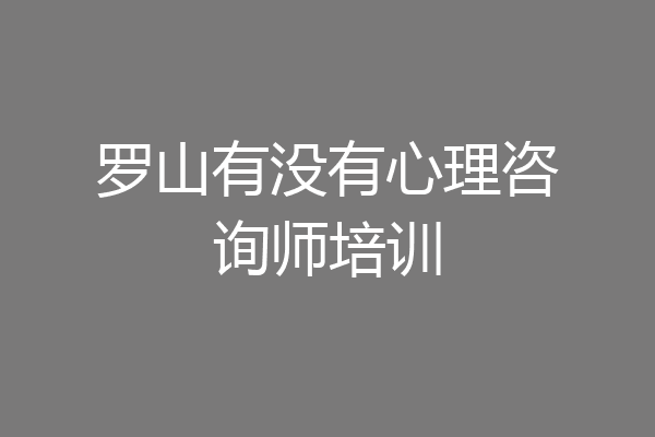罗山有没有心理咨询师培训