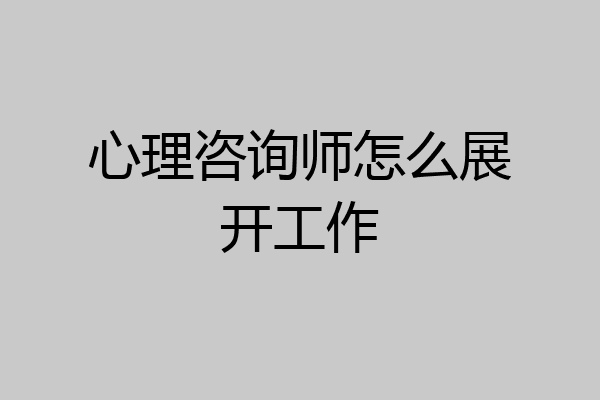 心理咨询师怎么展开工作