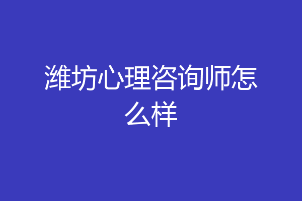 潍坊心理咨询师怎么样