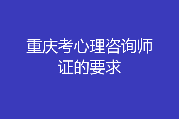 重庆考心理咨询师证的要求