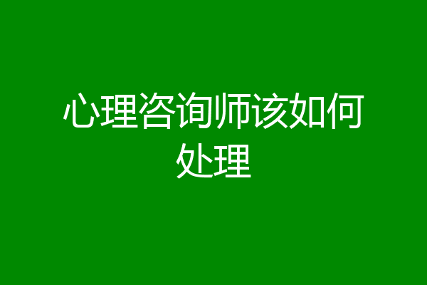 心理咨询师该如何处理