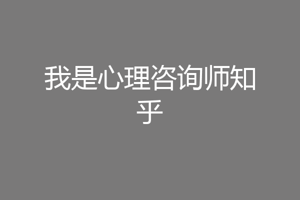 我是心理咨询师知乎