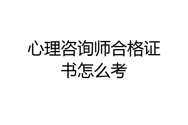 心理咨询师合格证书怎么考