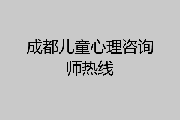 成都儿童心理咨询师热线