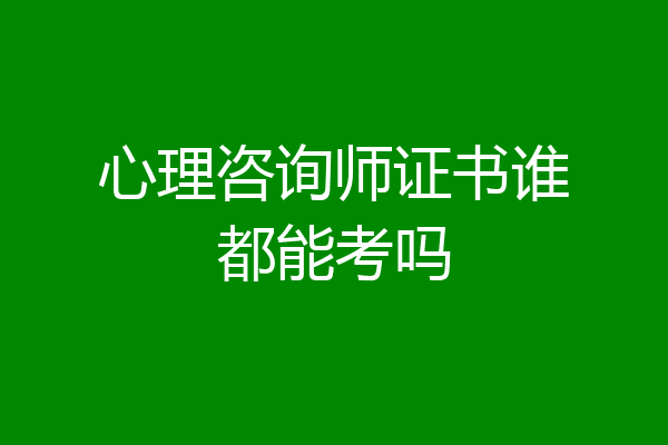 心理咨询师证书谁都能考吗