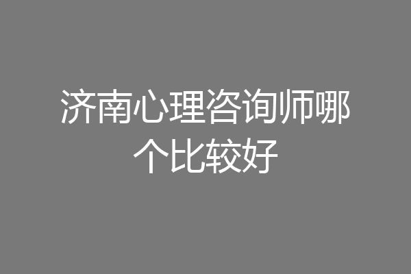 济南心理咨询师哪个比较好