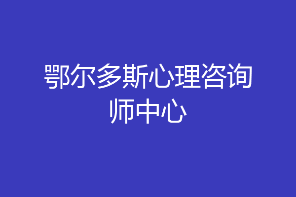 鄂尔多斯心理咨询师中心