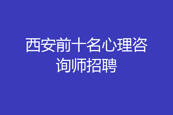 西安前十名心理咨询师招聘