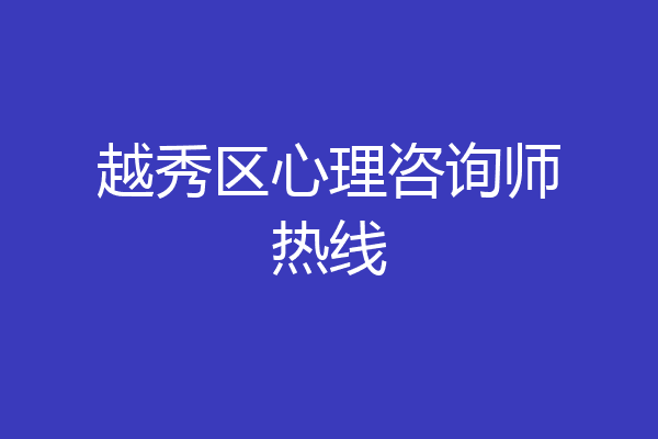 越秀区心理咨询师热线