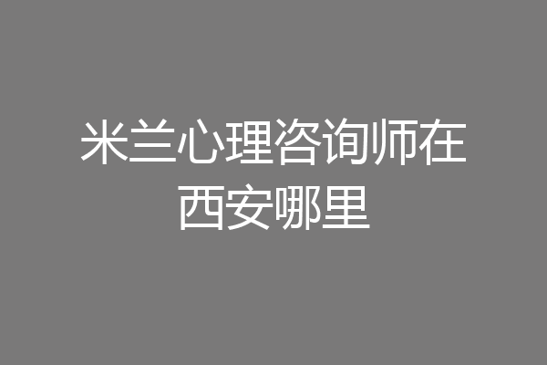 米兰心理咨询师在西安哪里
