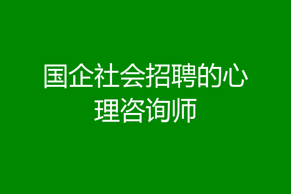 国企社会招聘的心理咨询师