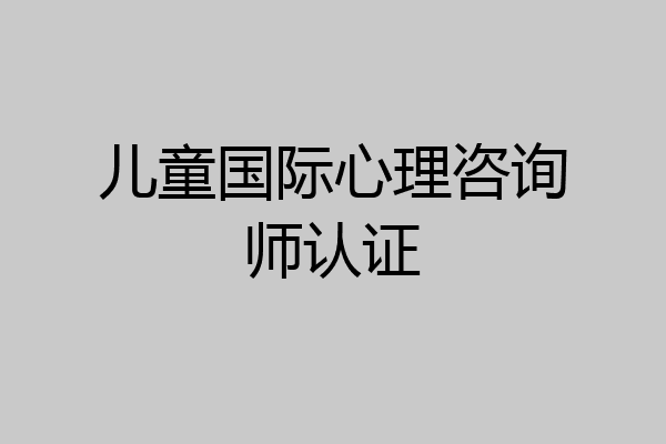 儿童国际心理咨询师认证