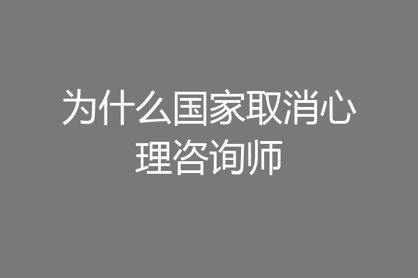为什么国家取消心理咨询师