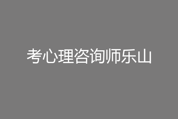 考心理咨询师乐山