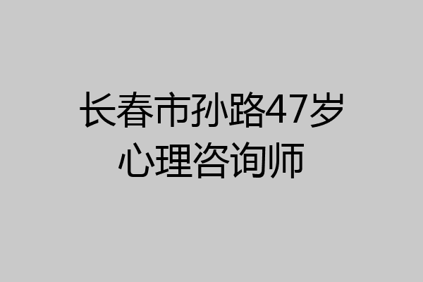 长春市孙路47岁心理咨询师