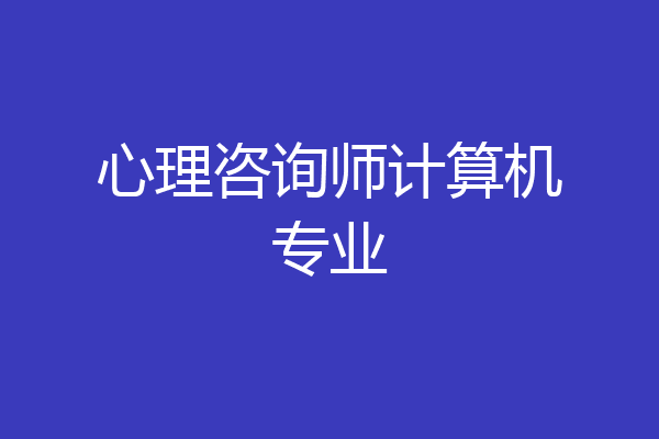 心理咨询师计算机专业