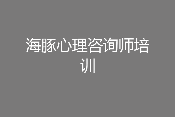 海豚心理咨询师培训