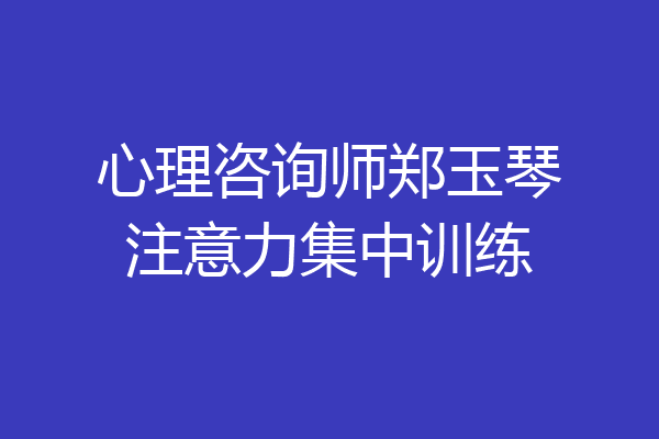心理咨询师郑玉琴注意力集中训练