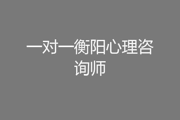 一对一衡阳心理咨询师