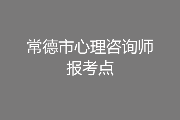 常德市心理咨询师报考点