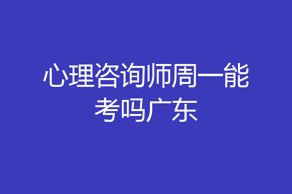 心理咨询师周一能考吗广东