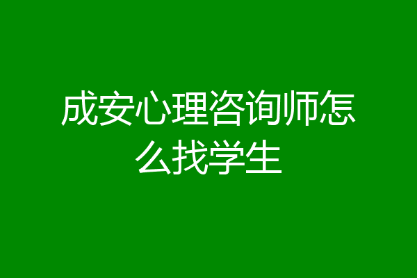 成安心理咨询师怎么找学生
