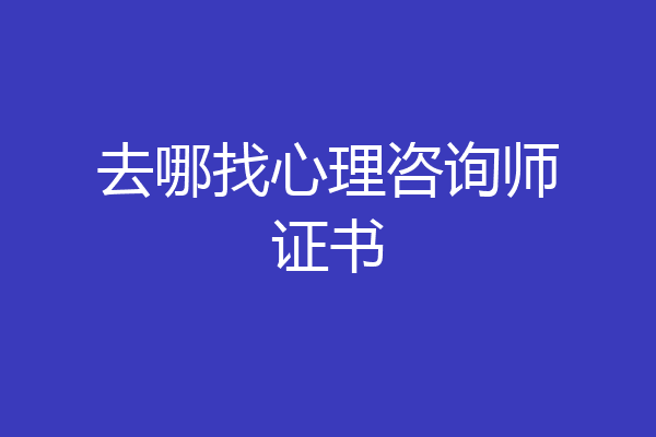 去哪找心理咨询师证书