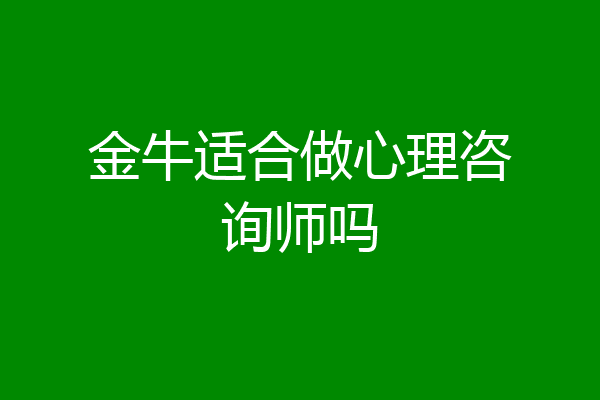 金牛适合做心理咨询师吗