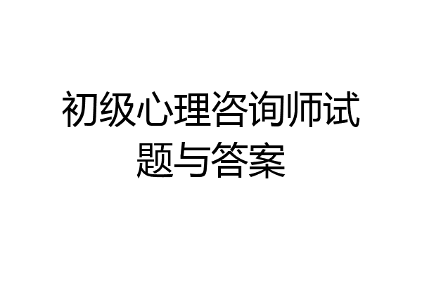 初级心理咨询师试题与答案