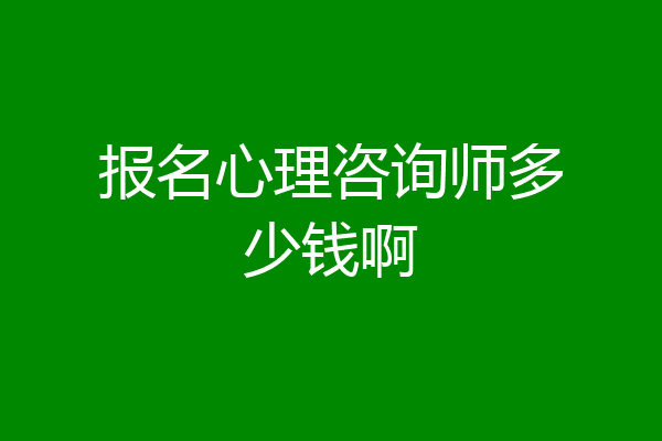 报名心理咨询师多少钱啊