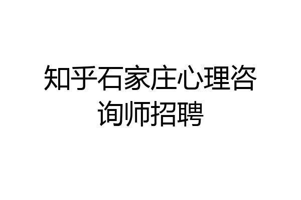 知乎石家庄心理咨询师招聘