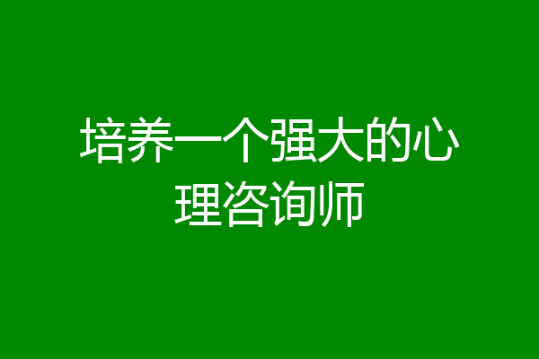 培养一个强大的心理咨询师