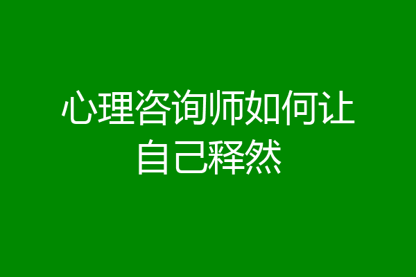 心理咨询师如何让自己释然