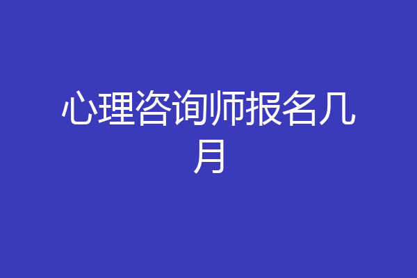 心理咨询师报名几月