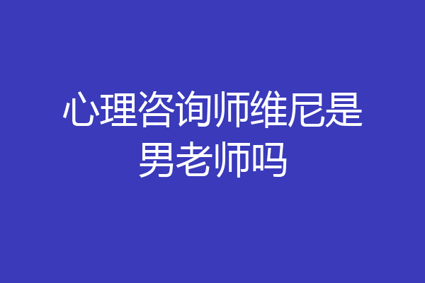 心理咨询师维尼是男老师吗