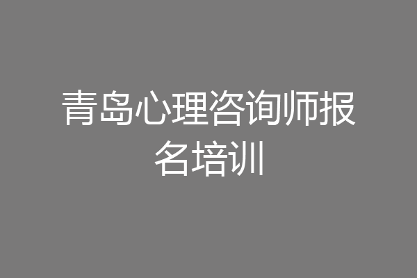 青岛心理咨询师报名培训