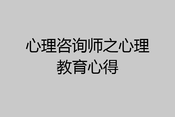 心理咨询师之心理教育心得