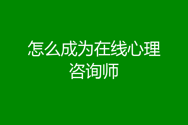 怎么成为在线心理咨询师