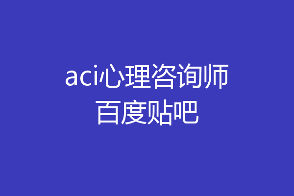 aci心理咨询师百度贴吧