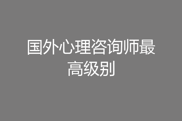 国外心理咨询师最高级别