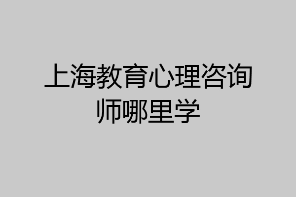 上海教育心理咨询师哪里学