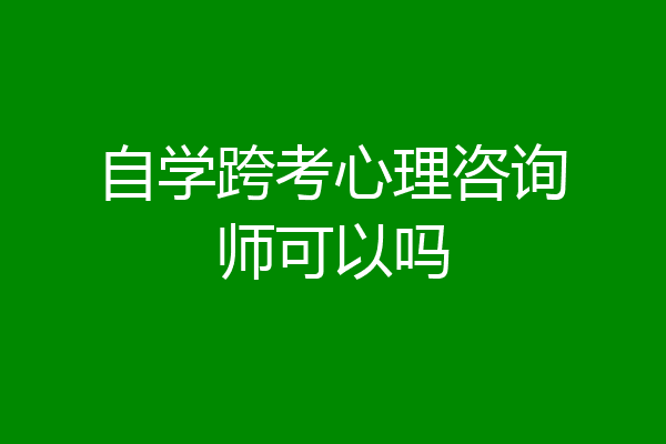 自学跨考心理咨询师可以吗