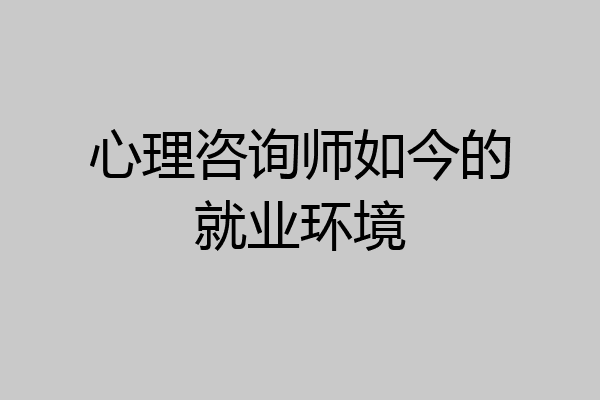 心理咨询师如今的就业环境