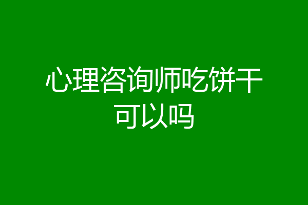 心理咨询师吃饼干可以吗