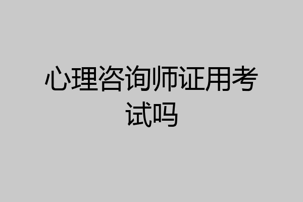 心理咨询师证用考试吗